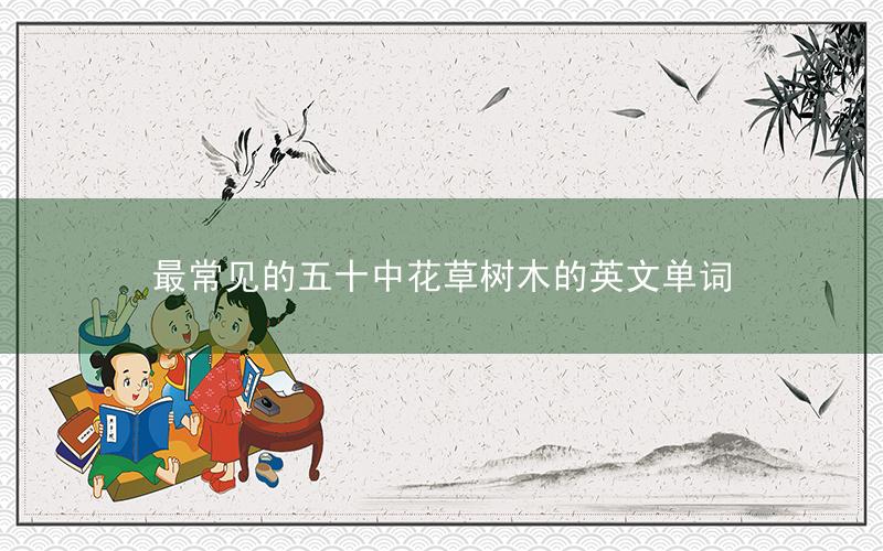 最常见的五十中花草树木的英文单词