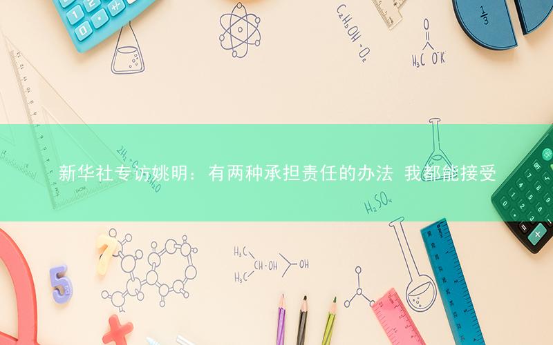 新华社专访姚明:有两种承担责任的办法 我都能接受