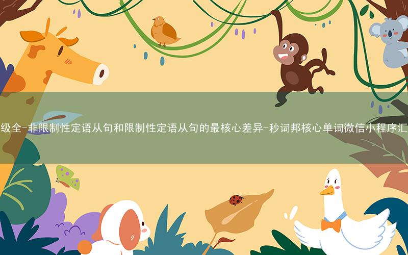 超级全-非限制性定语从句和限制性定语从句的最核心差异-秒词邦核心单词微信小程序汇编