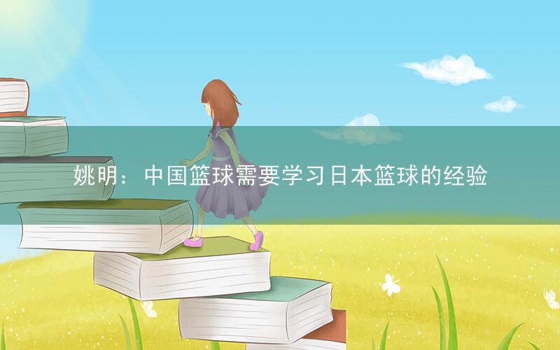 姚明:中国篮球需要学习日本篮球的经验