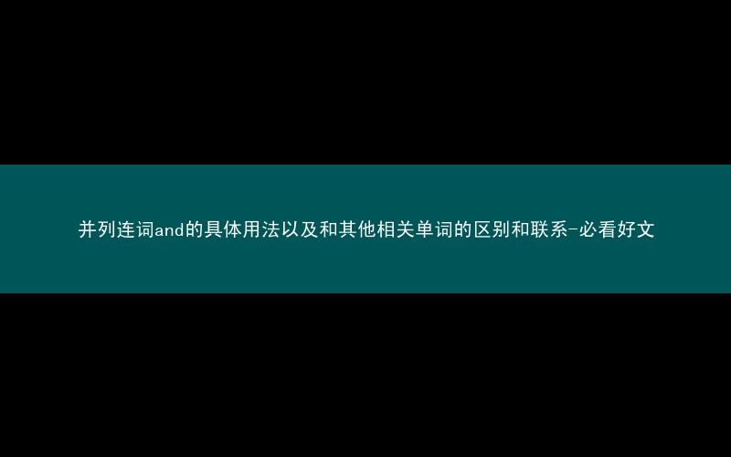并列连词and的具体用法以及和其他相关单词的区别和联系-必看好文
