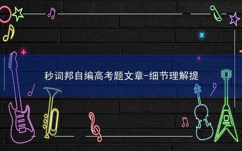 秒词邦自编高考题文章-细节理解提