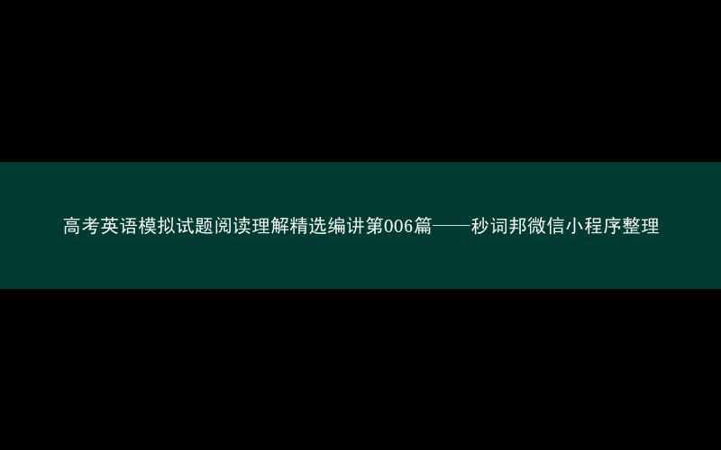 高考英语模拟试题阅读理解精选编讲第006篇——秒词邦微信小程序整理