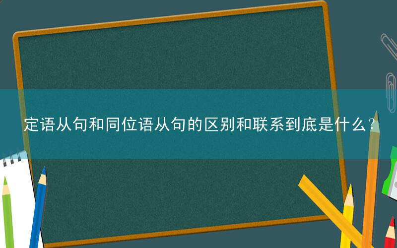 定语从句和同位语从句的区别和联系到底是什么?