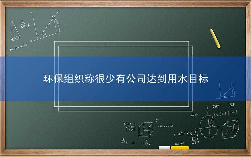 环保组织称很少有公司达到用水目标