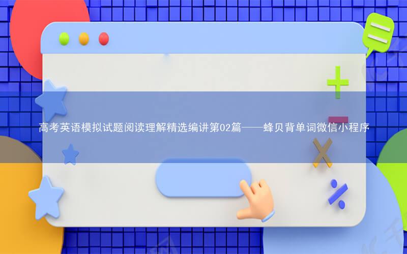 高考英语模拟试题阅读理解精选编讲第02篇——蜂贝背单词微信小程序