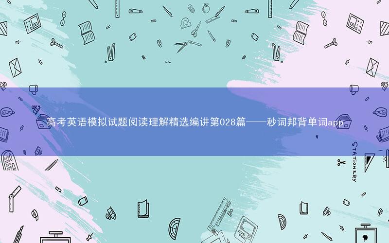 高考英语模拟试题阅读理解精选编讲第028篇——秒词邦背单词app