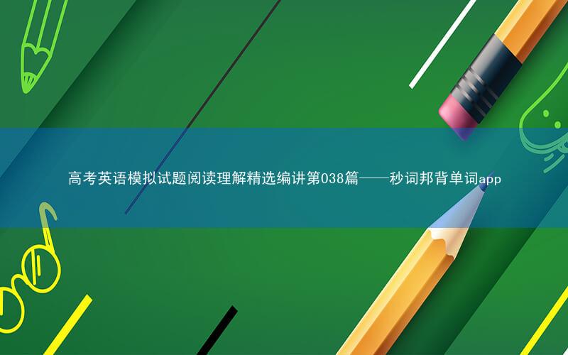 高考英语模拟试题阅读理解精选编讲第038篇——秒词邦背单词app