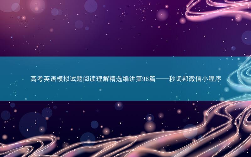 高考英语模拟试题阅读理解精选编讲第98篇——秒词邦微信小程序