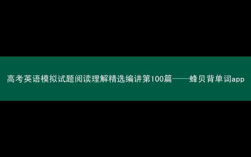高考英语模拟试题阅读理解精选编讲第100篇——蜂贝背单词app