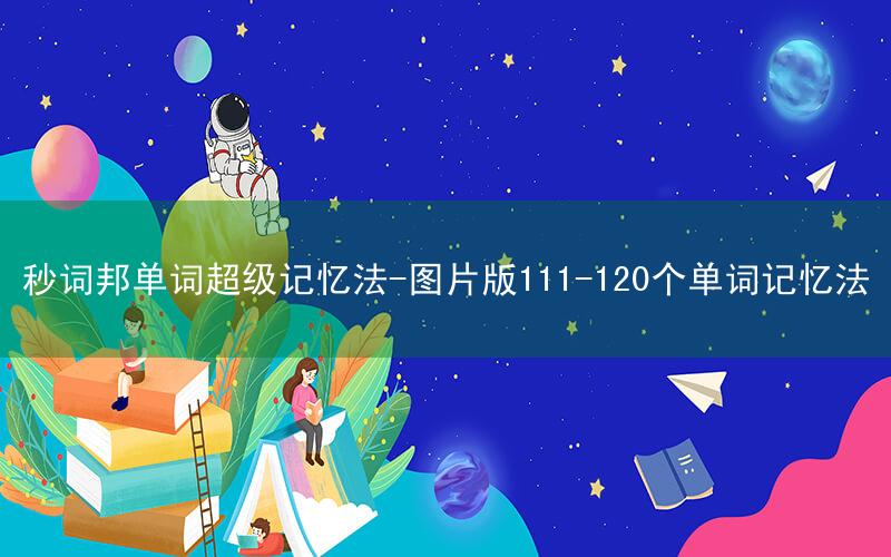 秒词邦单词超级记忆法-图片版111-120个单词记忆法