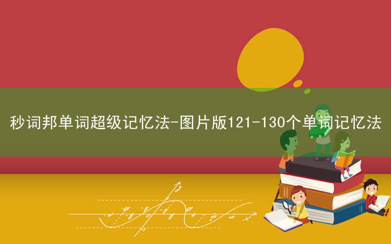 秒词邦单词超级记忆法-图片版121-130个单词记忆法