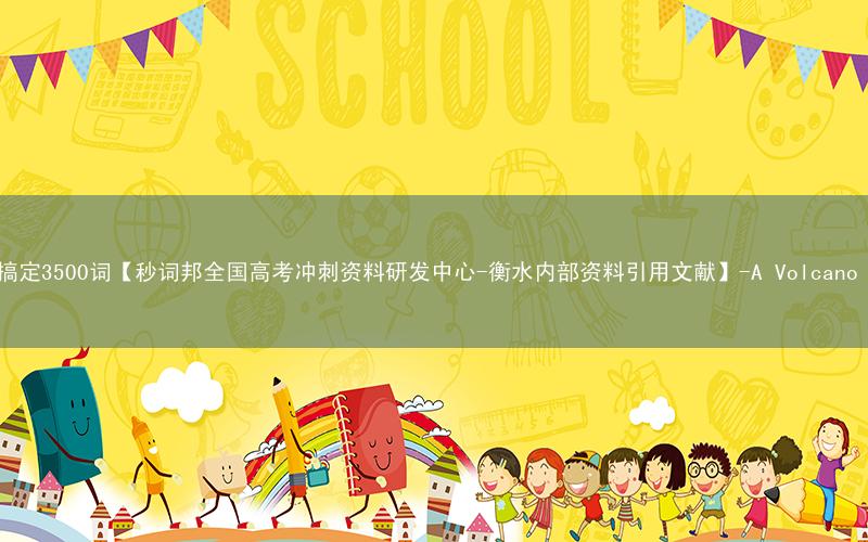40篇文章搞定3500词【秒词邦全国高考冲刺资料研发中心-衡水内部资料引用文献】-30. A Volcano Eruption