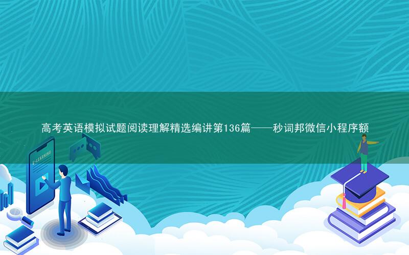 高考英语模拟试题阅读理解精选编讲第136篇——秒词邦微信小程序额