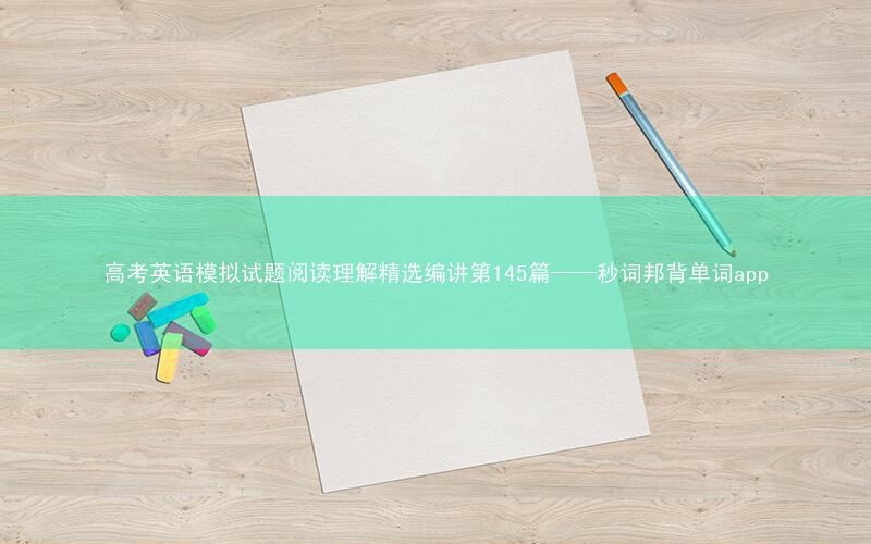 高考英语模拟试题阅读理解精选编讲第145篇——秒词邦背单词app