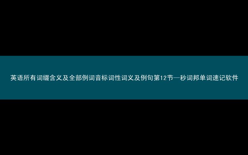 英语所有词缀含义及全部例词音标词性词义及例句第12节—秒词邦单词速记软件