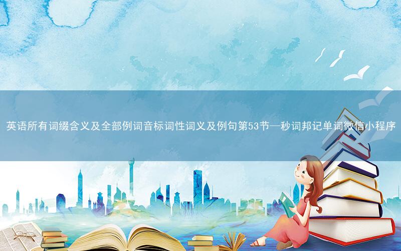 英语所有词缀含义及全部例词音标词性词义及例句第53节—秒词邦记单词微信小程序