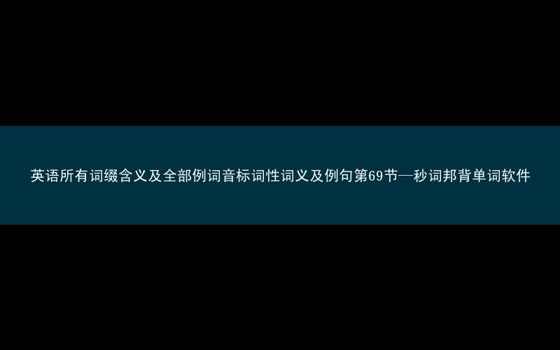 英语所有词缀含义及全部例词音标词性词义及例句第69节—秒词邦背单词软件