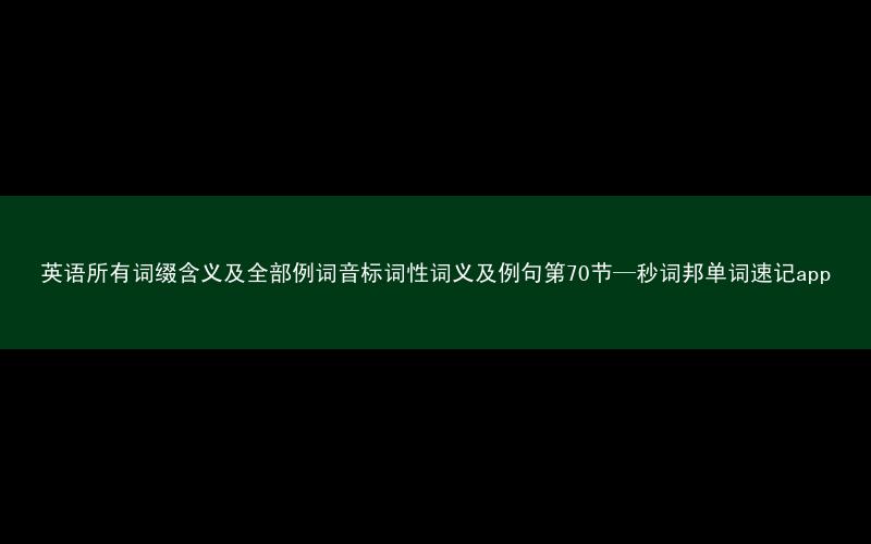 英语所有词缀含义及全部例词音标词性词义及例句第70节—秒词邦单词速记app