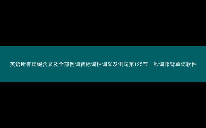 英语所有词缀含义及全部例词音标词性词义及例句第125节—秒词邦背单词软件
