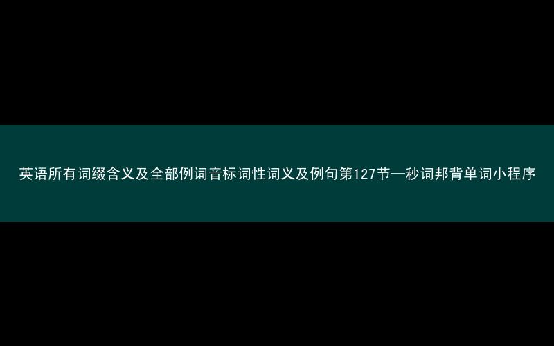 英语所有词缀含义及全部例词音标词性词义及例句第127节—秒词邦背单词小程序