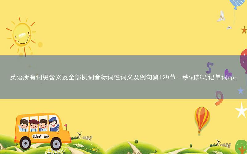 英语所有词缀含义及全部例词音标词性词义及例句第129节—秒词邦巧记单词app