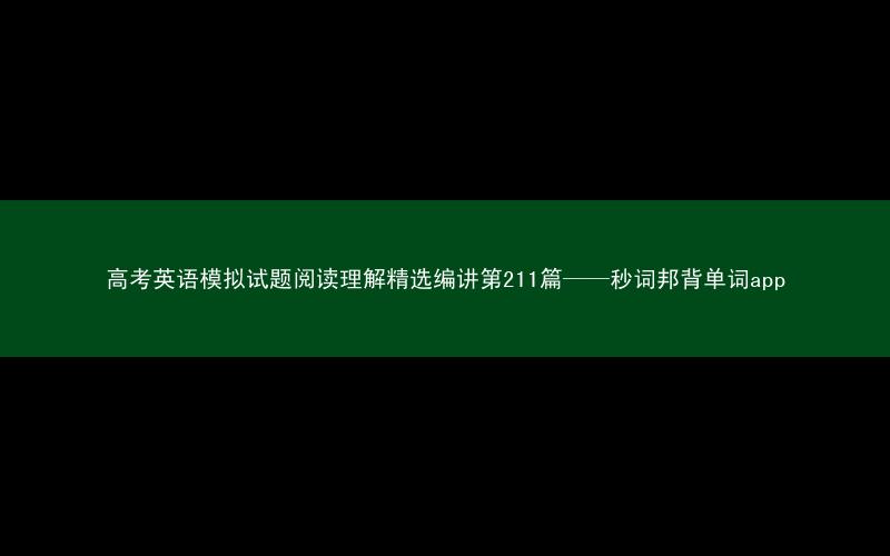 高考英语模拟试题阅读理解精选编讲第211篇——秒词邦背单词app