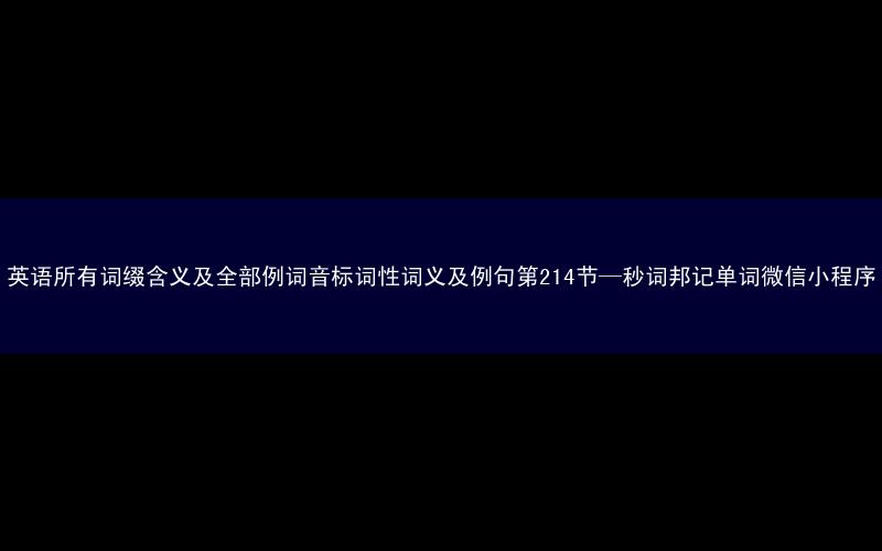 英语所有词缀含义及全部例词音标词性词义及例句第214节—秒词邦记单词微信小程序