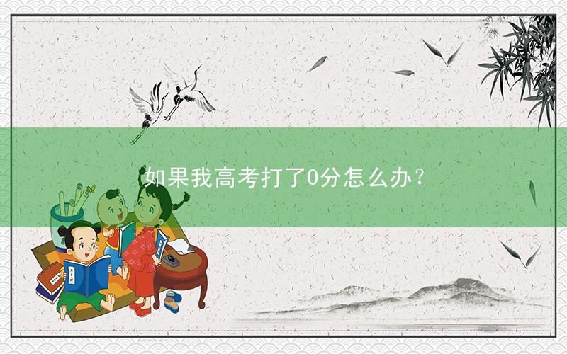 如果我高考打了0分怎么办?