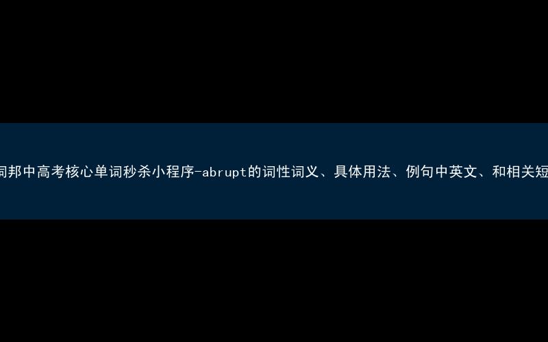 秒词邦中高考核心单词秒杀小程序-abrupt的词性词义、具体用法、例句中英文、和相关短语。
