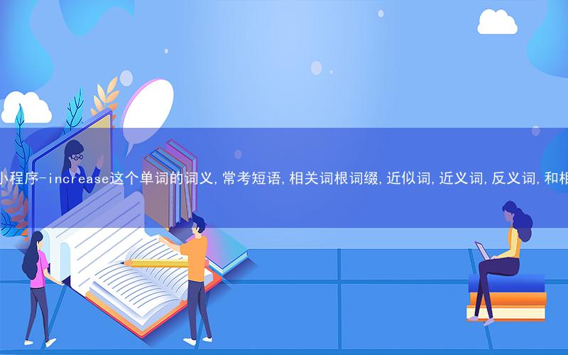 秒词邦中高考核心单词秒杀提分微信小程序-increase这个单词的词义,常考短语,相关词根词缀,近似词,近义词,反义词,和相关单词的区别,词源,以及例句中英文