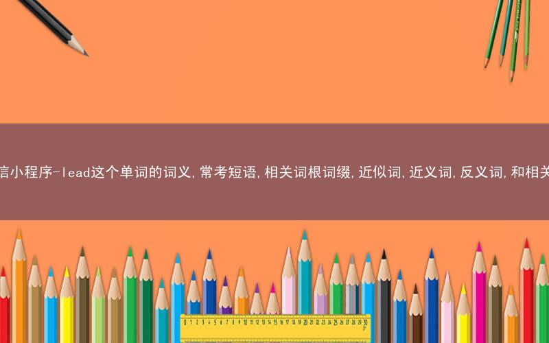 秒词邦中高考核心单词秒杀提分微信小程序-lead这个单词的词义,常考短语,相关词根词缀,近似词,近义词,反义词,和相关单词的区别,词源,以及例句中英文