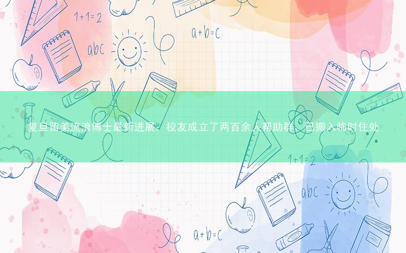 复旦留美流浪博士最新进展:校友成立了两百余人帮助群,已搬入临时住处