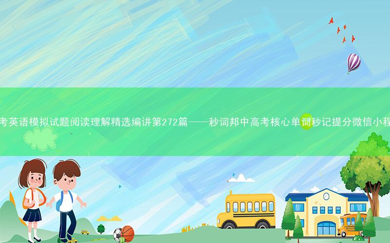 高考英语模拟试题阅读理解精选编讲第272篇——秒词邦中高考核心单词秒记提分微信小程序