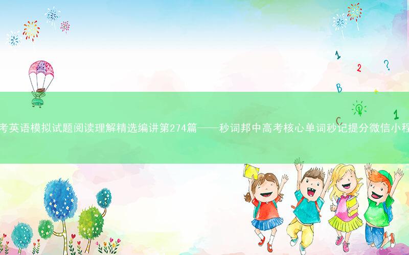 高考英语模拟试题阅读理解精选编讲第274篇——秒词邦中高考核心单词秒记提分微信小程序