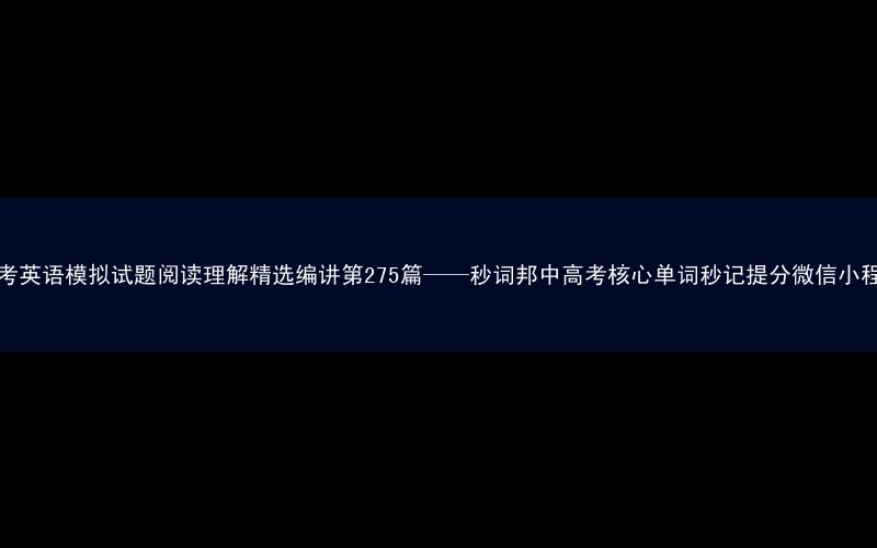 高考英语模拟试题阅读理解精选编讲第275篇——秒词邦中高考核心单词秒记提分微信小程序