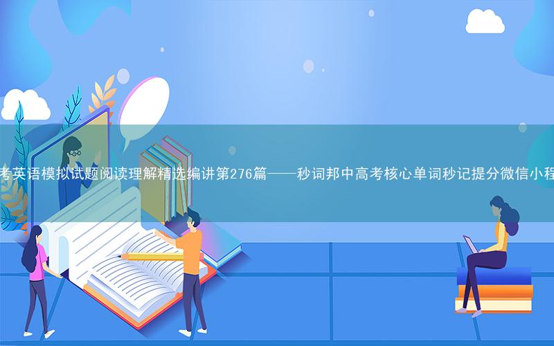 高考英语模拟试题阅读理解精选编讲第276篇——秒词邦中高考核心单词秒记提分微信小程序