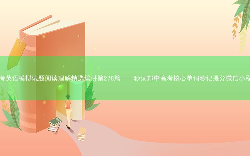 高考英语模拟试题阅读理解精选编讲第278篇——秒词邦中高考核心单词秒记提分微信小程序