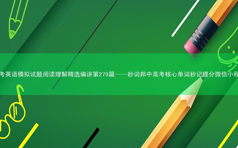 高考英语模拟试题阅读理解精选编讲第279篇——秒词邦中高考核心单词秒记提分微信小程序