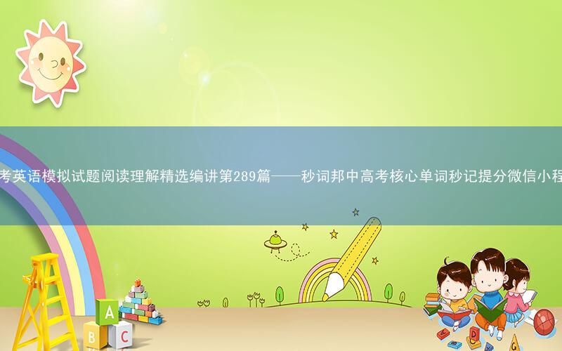 高考英语模拟试题阅读理解精选编讲第289篇——秒词邦中高考核心单词秒记提分微信小程序