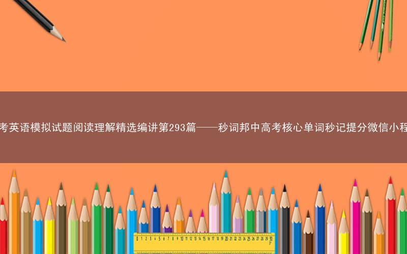 高考英语模拟试题阅读理解精选编讲第293篇——秒词邦中高考核心单词秒记提分微信小程序