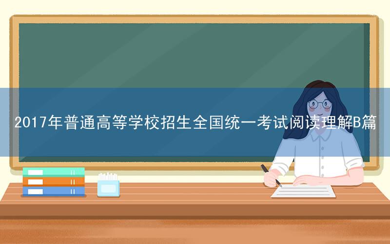 2017年普通高等学校招生全国统一考试阅读理解B篇
