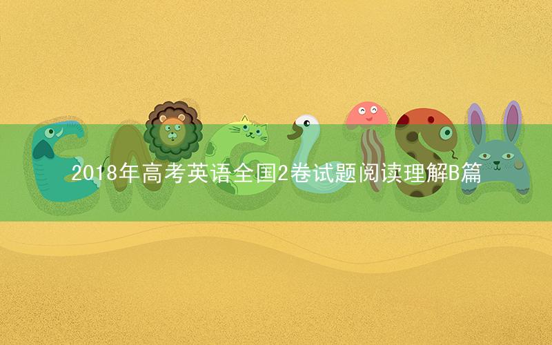 2018年高考英语全国2卷试题阅读理解B篇