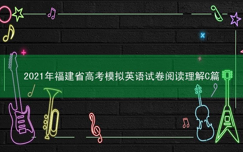 2021年福建省高考模拟英语试卷阅读理解C篇
