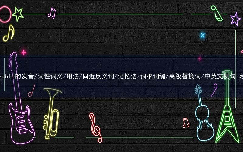 核心重点高频常考单词-pebble的发音/词性词义/用法/同近反义词/记忆法/词根词缀/高级替换词/中英文例句-秒词邦免费背单词赚钱软件