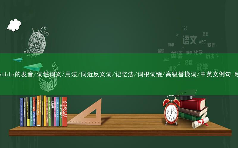 核心重点高频常考单词-pebble的发音/词性词义/用法/同近反义词/记忆法/词根词缀/高级替换词/中英文例句-秒词邦免费背单词赚钱软件
