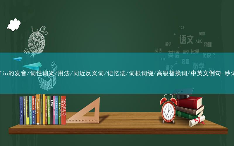 核心重点高频常考单词-specific的发音/词性词义/用法/同近反义词/记忆法/词根词缀/高级替换词/中英文例句-秒词邦免费背单词赚钱微信小程序