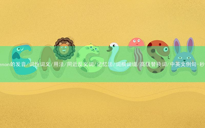 核心重点高频常考单词-phenomenon的发音/词性词义/用法/同近反义词/记忆法/词根词缀/高级替换词/中英文例句-秒词邦免费背单词赚钱微信小程序