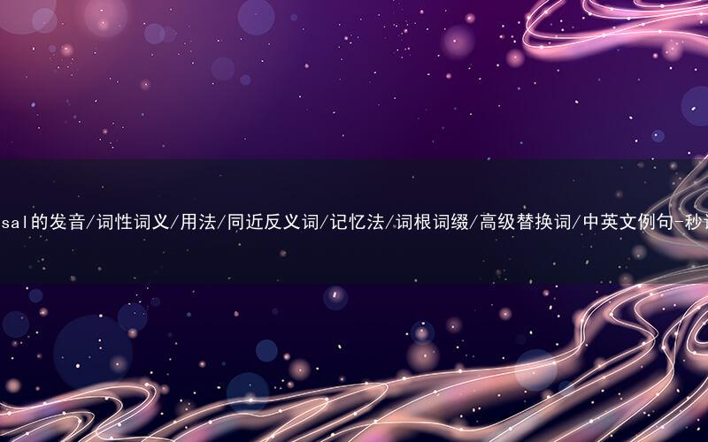 核心重点高频常考单词-universal的发音/词性词义/用法/同近反义词/记忆法/词根词缀/高级替换词/中英文例句-秒词邦免费背单词赚钱微信小程序