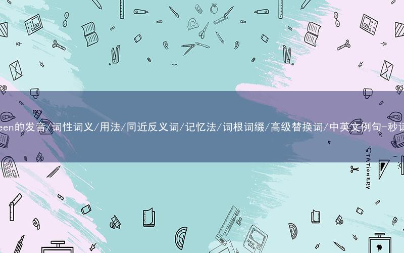核心重点高频常考单词-fourteen的发音/词性词义/用法/同近反义词/记忆法/词根词缀/高级替换词/中英文例句-秒词邦免费背单词赚钱微信小程序